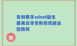 告别黄牙admd益生菌美白牙膏助你找回自信微笑