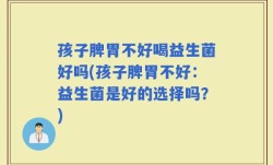 孩子脾胃不好喝益生菌好吗(孩子脾胃不好：益生菌是好的选择吗？)