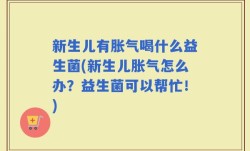 新生儿有胀气喝什么益生菌(新生儿胀气怎么办？益生菌可以帮忙！)