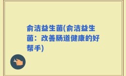 俞洁益生菌(俞洁益生菌：改善肠道健康的好帮手)