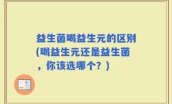 益生菌喝益生元的区别(喝益生元还是益生菌，你该选哪个？)
