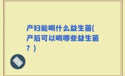 产妇能喝什么益生菌(产后可以喝哪些益生菌？)