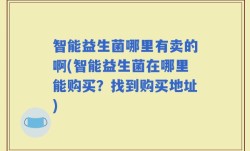 智能益生菌哪里有卖的啊(智能益生菌在哪里能购买？找到购买地址)