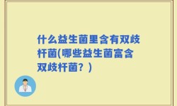什么益生菌里含有双歧杆菌(哪些益生菌富含双歧杆菌？)