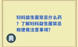 妇科益生菌禁忌什么药？了解妇科益生菌禁忌和使用注意事项？