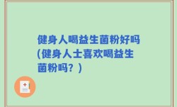 健身人喝益生菌粉好吗(健身人士喜欢喝益生菌粉吗？)