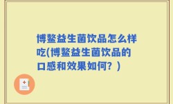 博鳌益生菌饮品怎么样吃(博鳌益生菌饮品的口感和效果如何？)