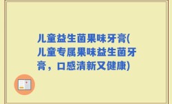 儿童益生菌果味牙膏(儿童专属果味益生菌牙膏，口感清新又健康)