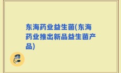 东海药业益生菌(东海药业推出新品益生菌产品)