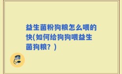 益生菌粉狗粮怎么喂的快(如何给狗狗喂益生菌狗粮？)