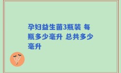 孕妇益生菌3瓶装 每瓶多少毫升 总共多少毫升