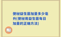 便秘益生菌加量多少毫升(便秘用益生菌每日加量的正确方法)