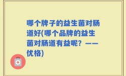 哪个牌子的益生菌对肠道好(哪个品牌的益生菌对肠道有益呢？——优格)
