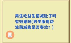 男生吃益生菌减肚子吗有效果吗(男生服用益生菌减腹是否奏效？)