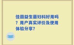 佳茵益生菌妇科好用吗？用户真实评价及使用体验分享？