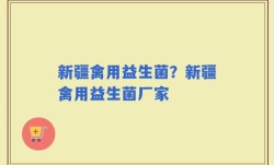 新疆禽用益生菌？新疆禽用益生菌厂家