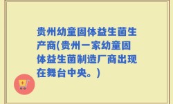 贵州幼童固体益生菌生产商(贵州一家幼童固体益生菌制造厂商出现在舞台中央。)