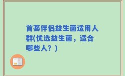 首荟伴侣益生菌适用人群(优选益生菌，适合哪些人？)