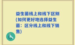 益生菌线上和线下区别(如何更好地选择益生菌：区分线上和线下销售)