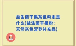 益生菌干果灰色粉末是什么(益生菌干果粉：天然灰色营养补充品)