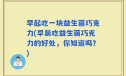 早起吃一块益生菌巧克力(早晨吃益生菌巧克力的好处，你知道吗？)