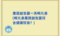 果蔬益生菌一天喝几条(喝几条果蔬益生菌符合健康饮食？)