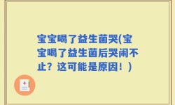 宝宝喝了益生菌哭(宝宝喝了益生菌后哭闹不止？这可能是原因！)