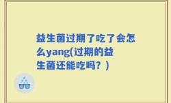 益生菌过期了吃了会怎么yang(过期的益生菌还能吃吗？)
