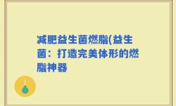 减肥益生菌燃脂(益生菌：打造完美体形的燃脂神器
