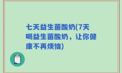 七天益生菌酸奶(7天喝益生菌酸奶，让你健康不再烦恼)