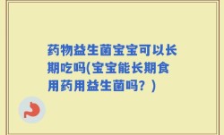 药物益生菌宝宝可以长期吃吗(宝宝能长期食用药用益生菌吗？)