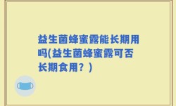 益生菌蜂蜜露能长期用吗(益生菌蜂蜜露可否长期食用？)