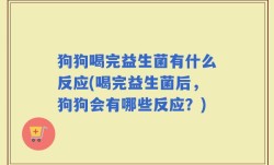 狗狗喝完益生菌有什么反应(喝完益生菌后，狗狗会有哪些反应？)