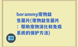 borammy宠物益生菌片(宠物益生菌片：帮助宠物消化和免疫系统的保护方法)
