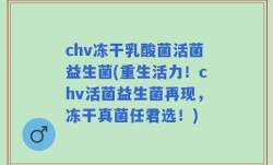 chv冻干乳酸菌活菌益生菌(重生活力！chv活菌益生菌再现，冻干真菌任君选！)