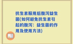 抗生素服用后腹泻益生菌(如何避免抗生素引起的腹泻：益生菌的作用及使用方法)