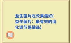 益生菌片吃效果最好(益生菌片：最有效的消化调节保健品)