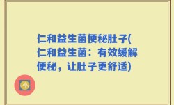仁和益生菌便秘肚子(仁和益生菌：有效缓解便秘，让肚子更舒适)