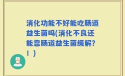 消化功能不好能吃肠道益生菌吗(消化不良还能靠肠道益生菌缓解？！)