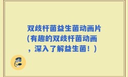 双歧杆菌益生菌动画片(有趣的双歧杆菌动画，深入了解益生菌！)