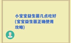 小宝宝益生菌几点吃好(宝宝益生菌正确使用攻略)