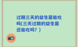 过期三天的益生菌能吃吗(三天过期的益生菌还能吃吗？)