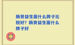 肠胃益生菌什么牌子比较好？肠胃益生菌什么牌子好
