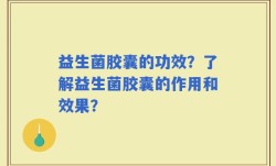 益生菌胶囊的功效？了解益生菌胶囊的作用和效果？