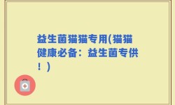益生菌猫猫专用(猫猫健康必备：益生菌专供！)