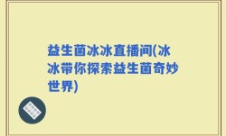 益生菌冰冰直播间(冰冰带你探索益生菌奇妙世界)