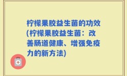 柠檬果胶益生菌的功效(柠檬果胶益生菌：改善肠道健康、增强免疫力的新方法)