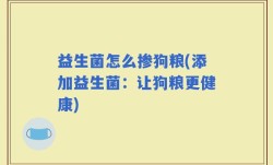 益生菌怎么掺狗粮(添加益生菌：让狗粮更健康)