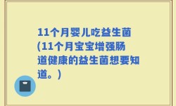 11个月婴儿吃益生菌(11个月宝宝增强肠道健康的益生菌想要知道。)