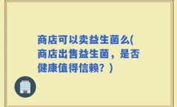 商店可以卖益生菌么(商店出售益生菌，是否健康值得信赖？)